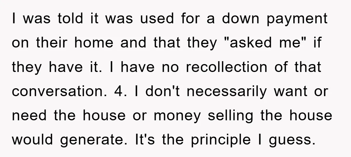 I was told it was used for a down payment on their home and that they "asked me" if they have it. I have no recollection of that conversation. 4....