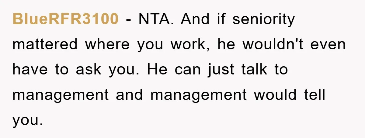 BlueRFR3100 − NTA. And if seniority mattered where you work, he wouldn't even have to ask you. He can just talk to management and management would tell you.