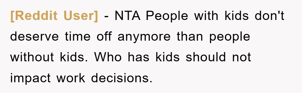 [Reddit User] − NTA People with kids don't deserve time off anymore than people without kids. Who has kids should not impact work decisions.