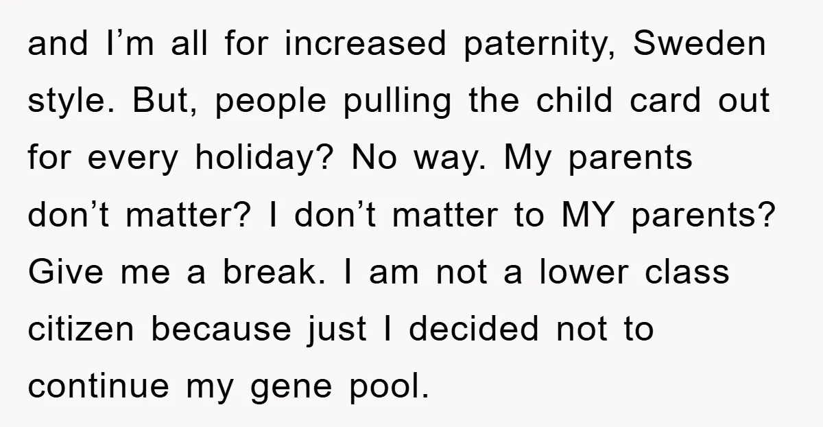 and I’m all for increased paternity, Sweden style. But, people pulling the child card out for every holiday? No way. My parents don’t matter? I don’t matter to MY parents?...