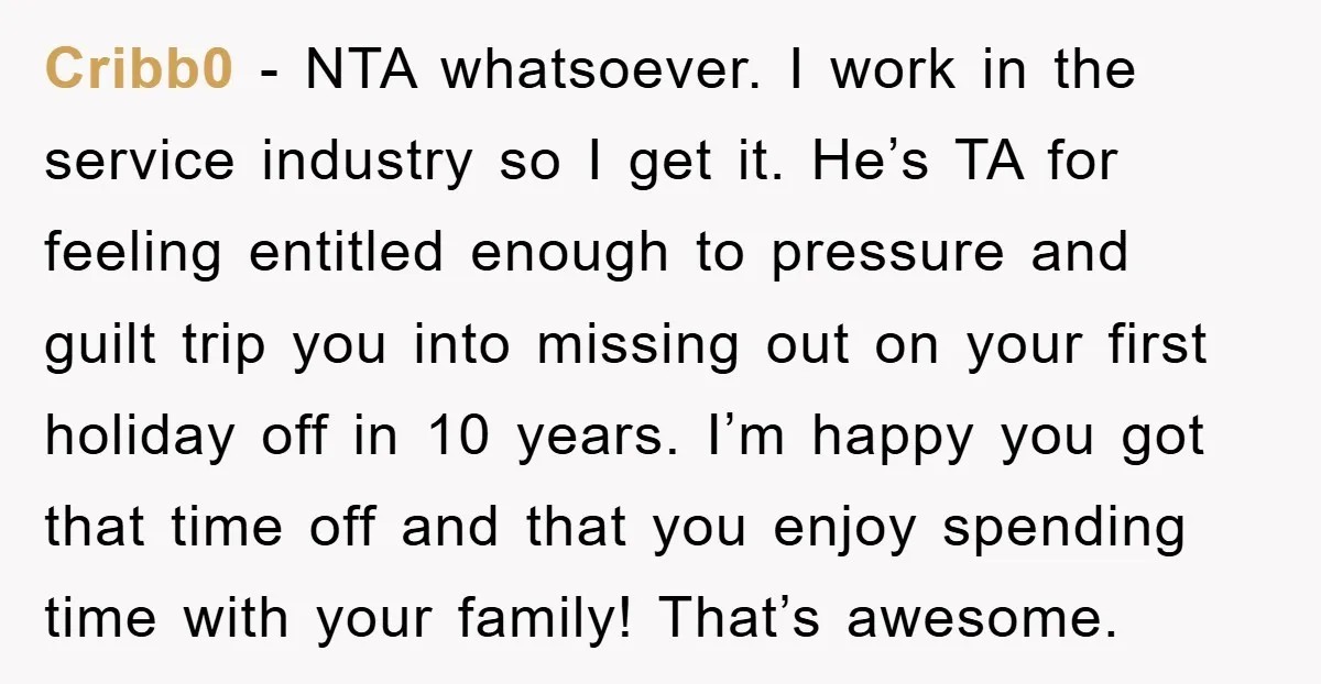 Cribb0 − NTA whatsoever. I work in the service industry so I get it. He’s TA for feeling entitled enough to pressure and guilt trip you into missing out on...