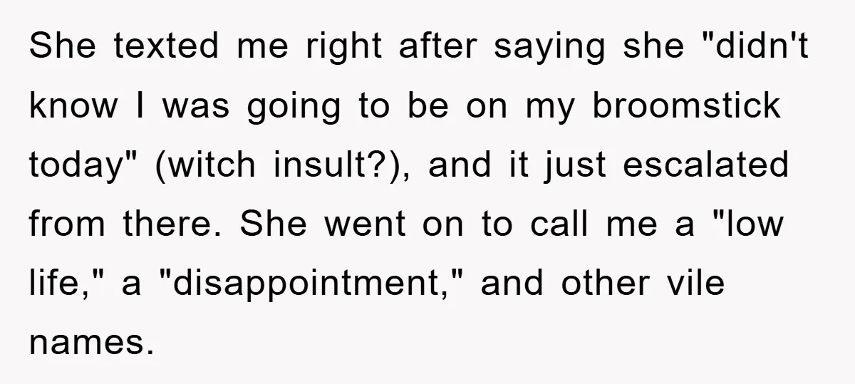 She texted me right after saying she "didn't know I was going to be on my broomstick today" (witch insult?), and it just escalated from there. She went on to...