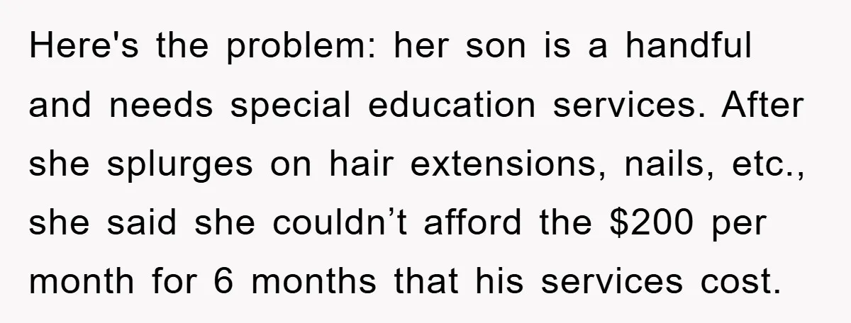 Here's the problem: her son is a handful and needs special education services. After she splurges on hair extensions, nails, etc., she said she couldn’t afford the $200 per month...