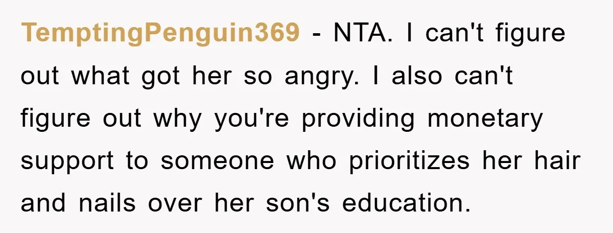 TemptingPenguin369 − NTA. I can't figure out what got her so angry. I also can't figure out why you're providing monetary support to someone who prioritizes her hair and nails...