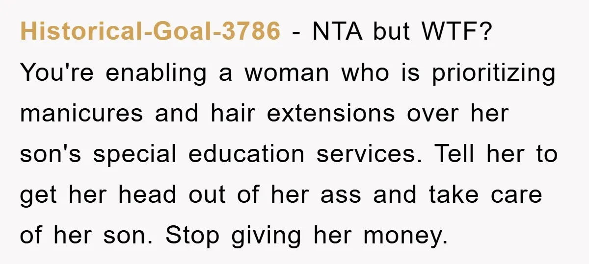 Historical-Goal-3786 − NTA but WTF? You're enabling a woman who is prioritizing manicures and hair extensions over her son's special education services. Tell her to get her head out of...