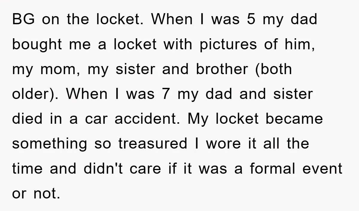 BG on the locket. When I was 5 my dad bought me a locket with pictures of him, my mom, my sister and brother (both older). When I was 7...