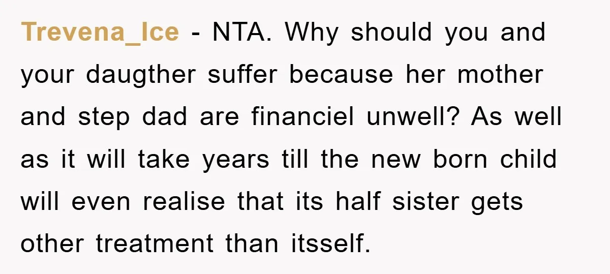 Trevena_Ice − NTA. Why should you and your daugther suffer because her mother and step dad are financiel unwell? As well as it will take years till the new born...
