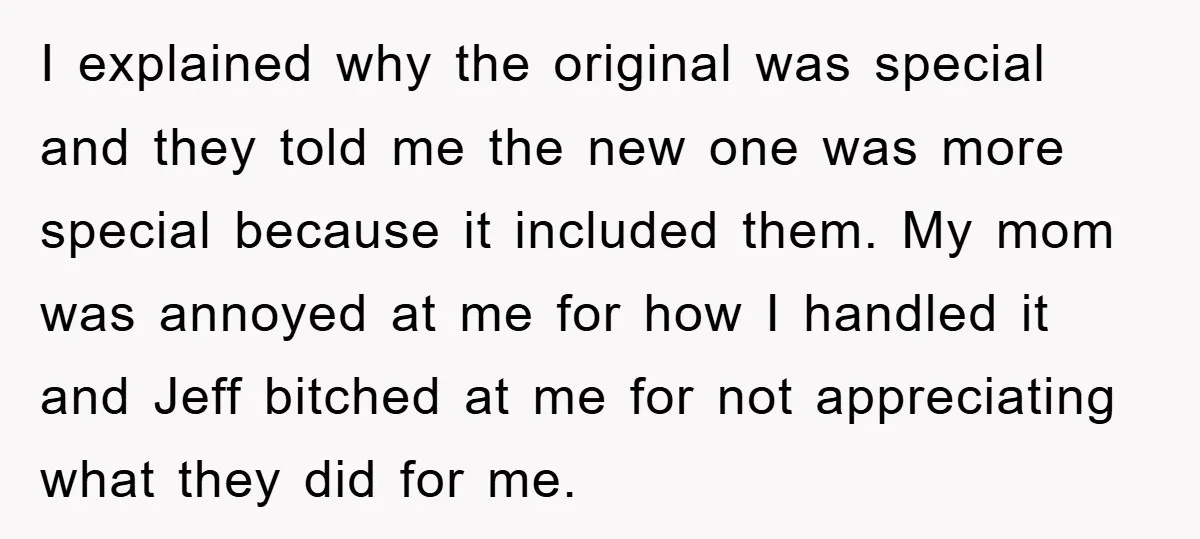 I explained why the original was special and they told me the new one was more special because it included them. My mom was annoyed at me for how I...