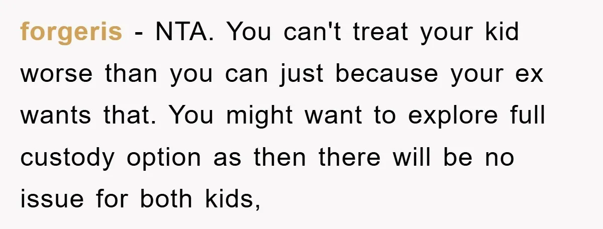 forgeris − NTA. You can't treat your kid worse than you can just because your ex wants that. You might want to explore full custody option as then there will...