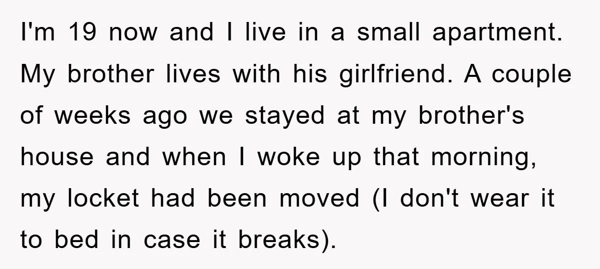 I'm 19 now and I live in a small apartment. My brother lives with his girlfriend. A couple of weeks ago we stayed at my brother's house and when I...