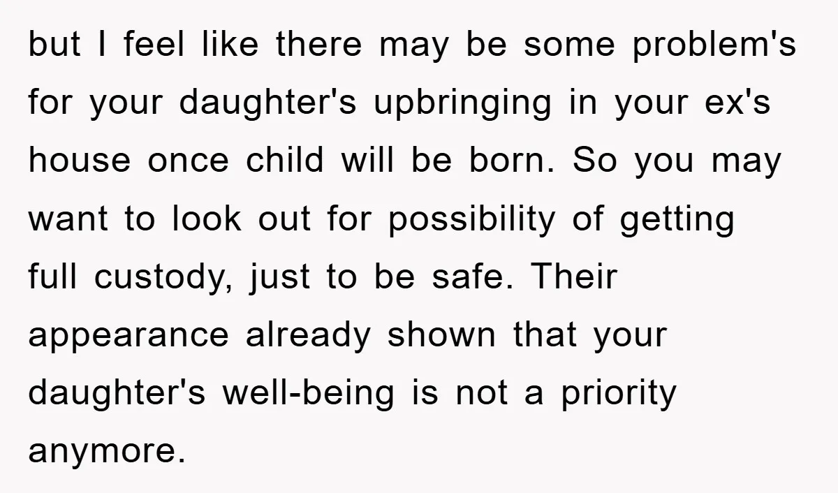 but I feel like there may be some problem's for your daughter's upbringing in your ex's house once child will be born. So you may want to look out for...