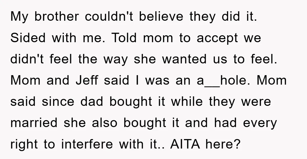 My brother couldn't believe they did it. Sided with me. Told mom to accept we didn't feel the way she wanted us to feel. Mom and Jeff said I was...