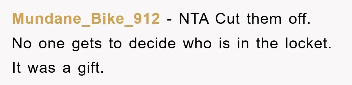 Mundane_Bike_912 − NTA Cut them off. No one gets to decide who is in the locket. It was a gift.