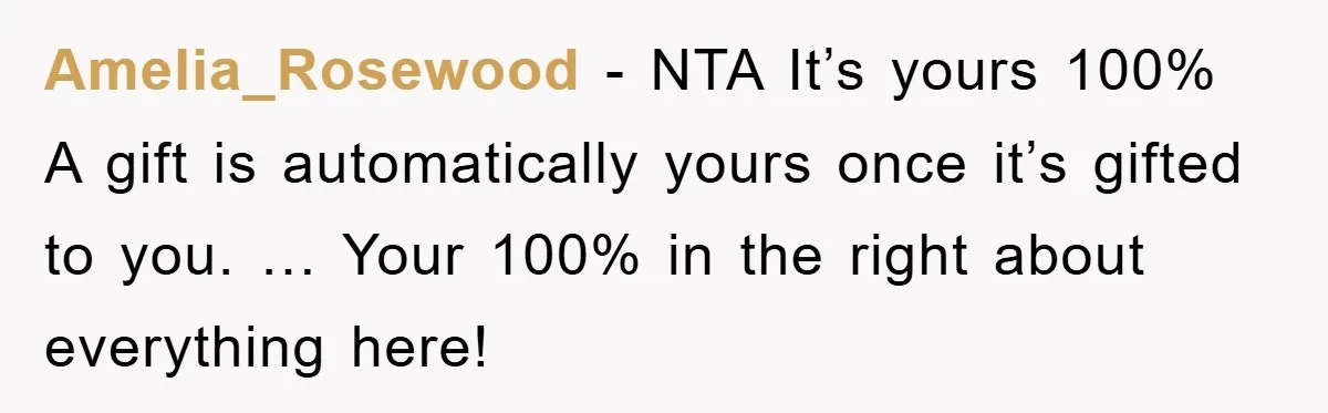 Amelia_Rosewood − NTA It’s yours 100% A gift is automatically yours once it’s gifted to you. … Your 100% in the right about everything here!