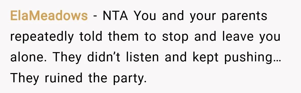 ElaMeadows − NTA You and your parents repeatedly told them to stop and leave you alone. They didn’t listen and kept pushing… They ruined the party.