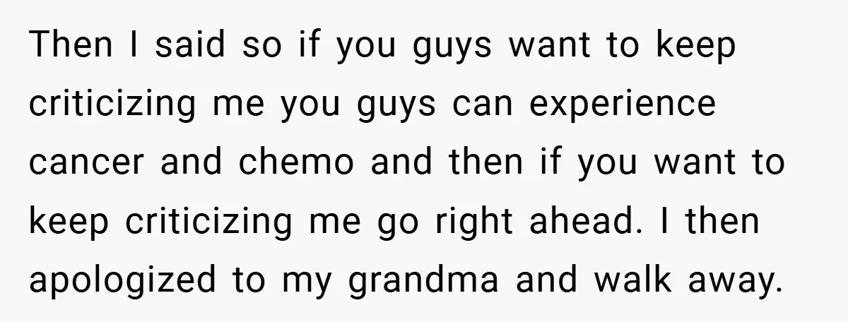 Then I said so if you guys want to keep criticizing me you guys can experience cancer and chemo and then if you want to keep criticizing me go right...