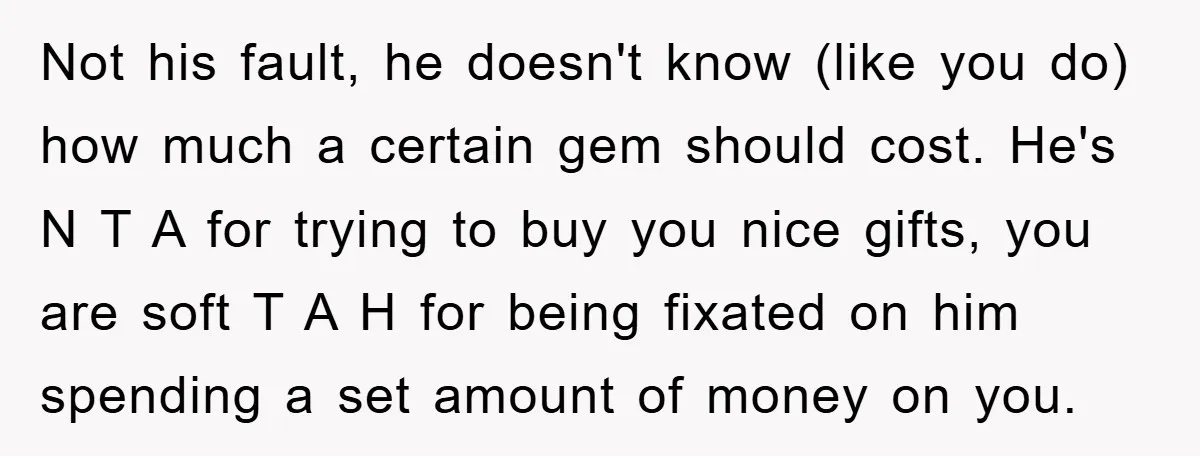 Not his fault, he doesn't know (like you do) how much a certain gem should cost. He's N T A for trying to buy you nice gifts, you are soft...