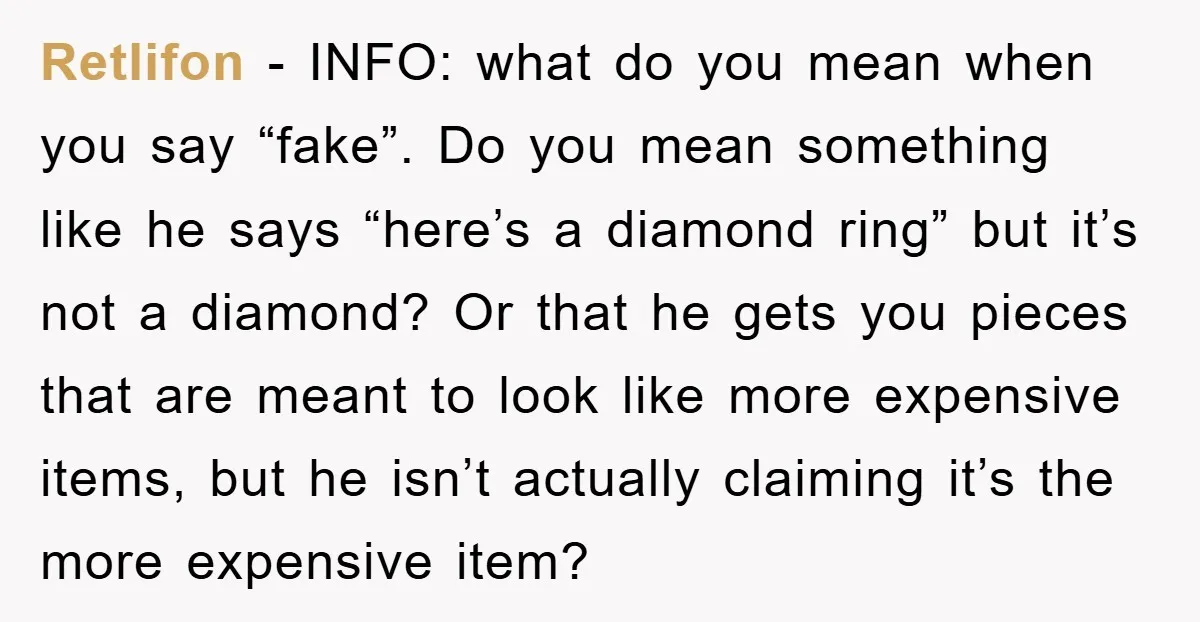 Retlifon − INFO: what do you mean when you say “fake”. Do you mean something like he says “here’s a diamond ring” but it’s not a diamond? Or that he...