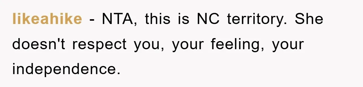 likeahike − NTA, this is NC territory. She doesn't respect you, your feeling, your independence.