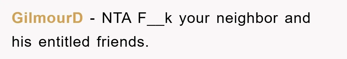 GilmourD − NTA F__k your neighbor and his entitled friends.