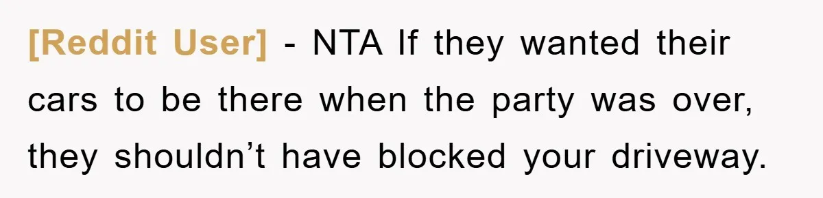 [Reddit User] − NTA If they wanted their cars to be there when the party was over, they shouldn’t have blocked your driveway.