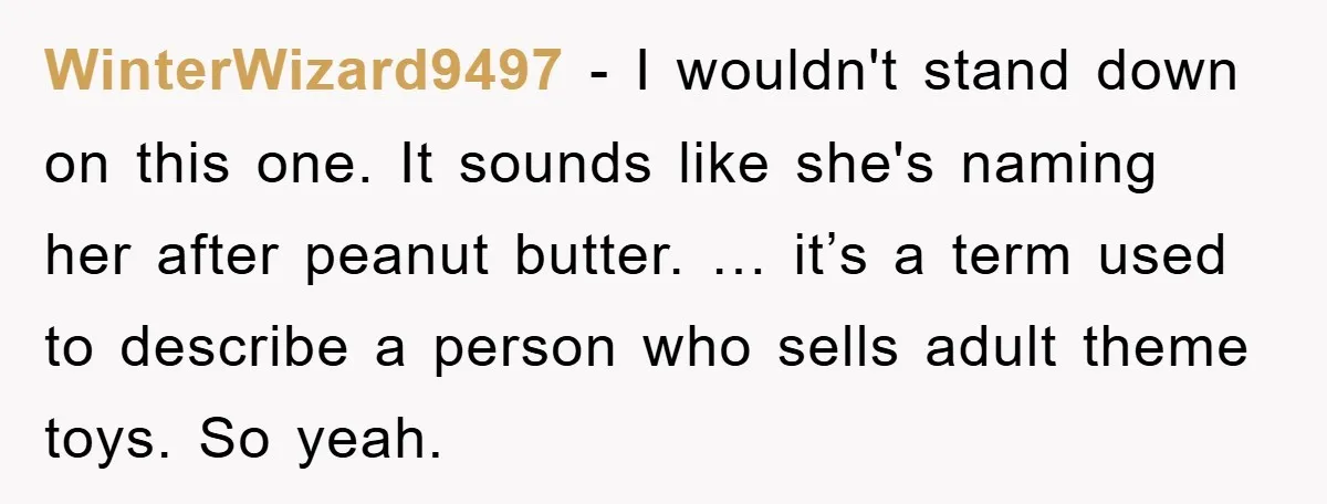 WinterWizard9497 − I wouldn't stand down on this one. It sounds like she's naming her after peanut butter. … it’s a term used to describe a person who sells adult...