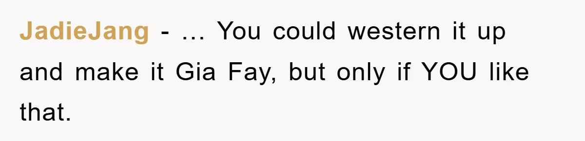 JadieJang − … You could western it up and make it Gia Fay, but only if YOU like that.