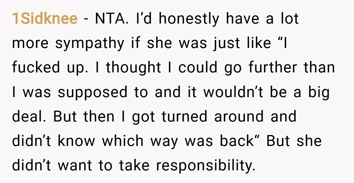 1Sidknee − NTA. I’d honestly have a lot more sympathy if she was just like “I fucked up. I thought I could go further than I was supposed to and...