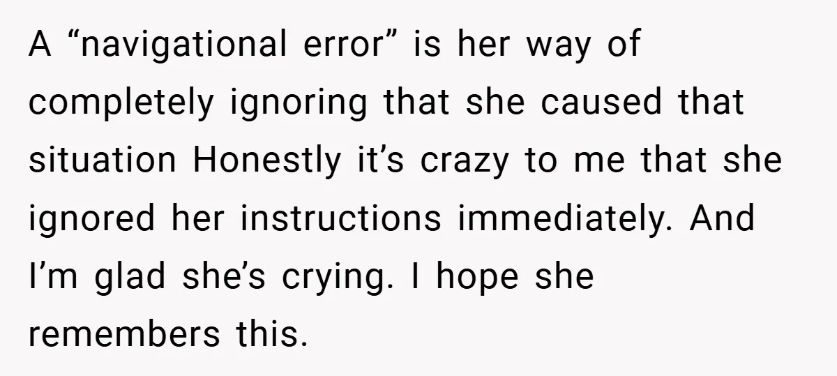 A “navigational error” is her way of completely ignoring that she caused that situation Honestly it’s crazy to me that she ignored her instructions immediately. And I’m glad she’s crying....