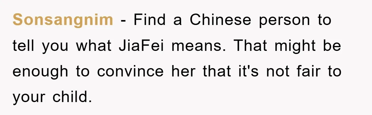 Sonsangnim − Find a Chinese person to tell you what JiaFei means. That might be enough to convince her that it's not fair to your child.