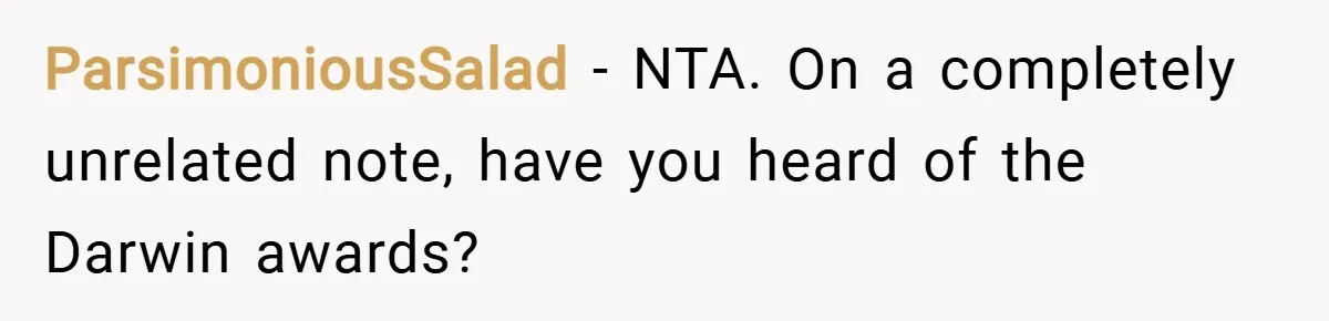 ParsimoniousSalad − NTA. On a completely unrelated note, have you heard of the Darwin awards?