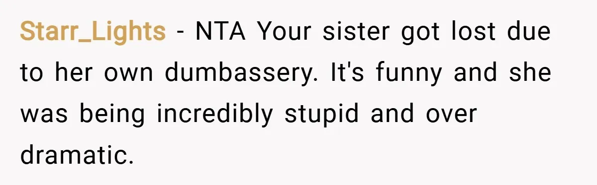 Starr_Lights − NTA Your sister got lost due to her own dumbassery. It's funny and she was being incredibly stupid and over dramatic.