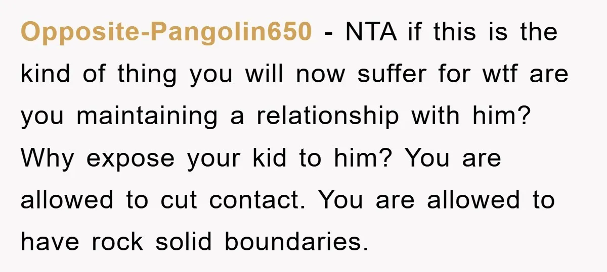 Opposite-Pangolin650 − NTA if this is the kind of thing you will now suffer for wtf are you maintaining a relationship with him? Why expose your kid to him? You...