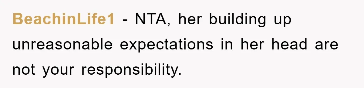 BeachinLife1 − NTA, her building up unreasonable expectations in her head are not your responsibility.