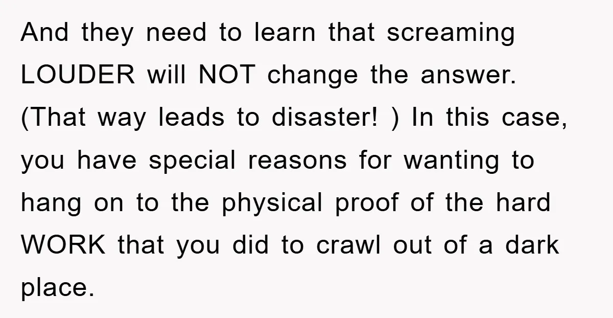 And they need to learn that screaming LOUDER will NOT change the answer. (That way leads to disaster! ) In this case, you have special reasons for wanting to hang...