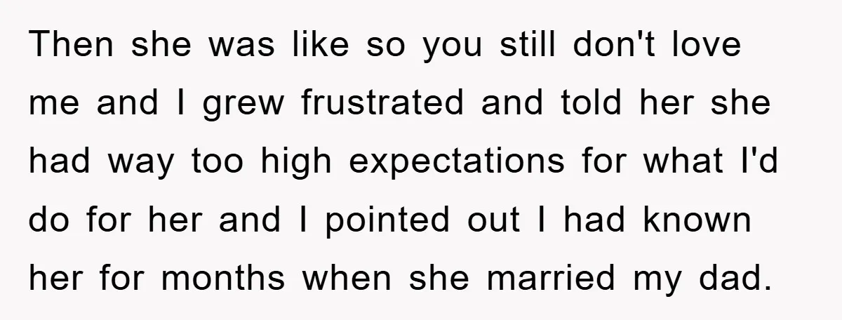 Then she was like so you still don't love me and I grew frustrated and told her she had way too high expectations for what I'd do for her and...