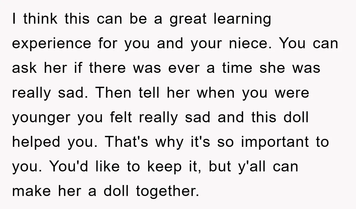 I think this can be a great learning experience for you and your niece. You can ask her if there was ever a time she was really sad. Then tell...