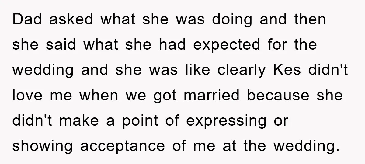 Dad asked what she was doing and then she said what she had expected for the wedding and she was like clearly Kes didn't love me when we got married...