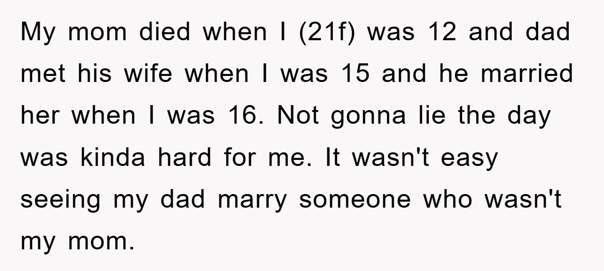 My mom died when I (21f) was 12 and dad met his wife when I was 15 and he married her when I was 16. Not gonna lie the day...