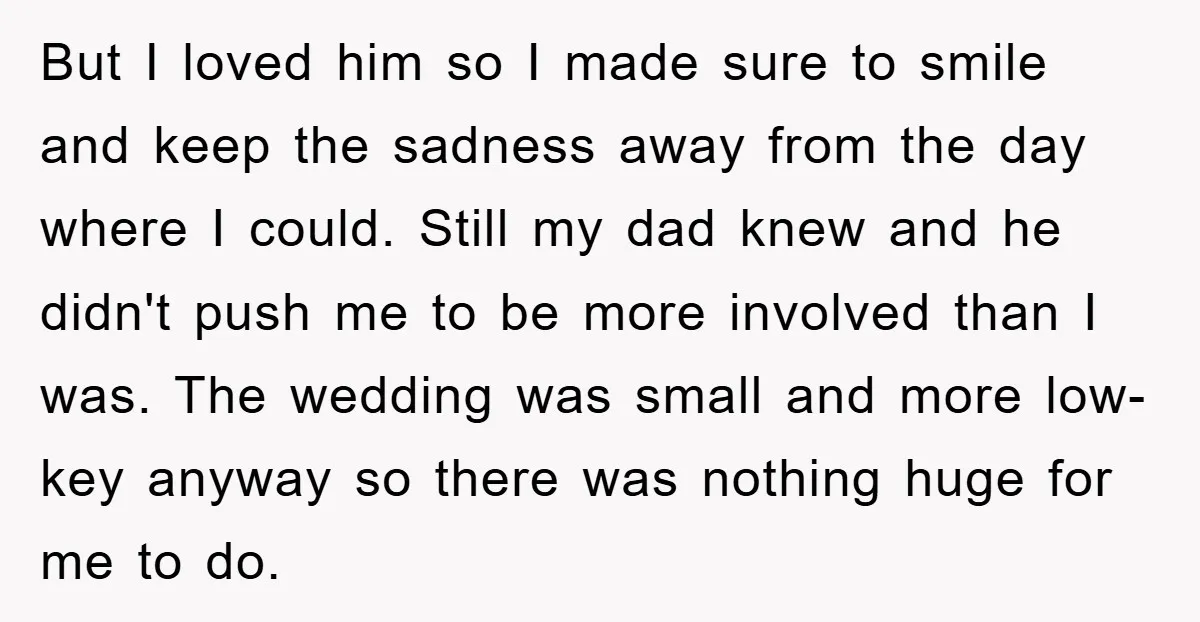 But I loved him so I made sure to smile and keep the sadness away from the day where I could. Still my dad knew and he didn't push me...
