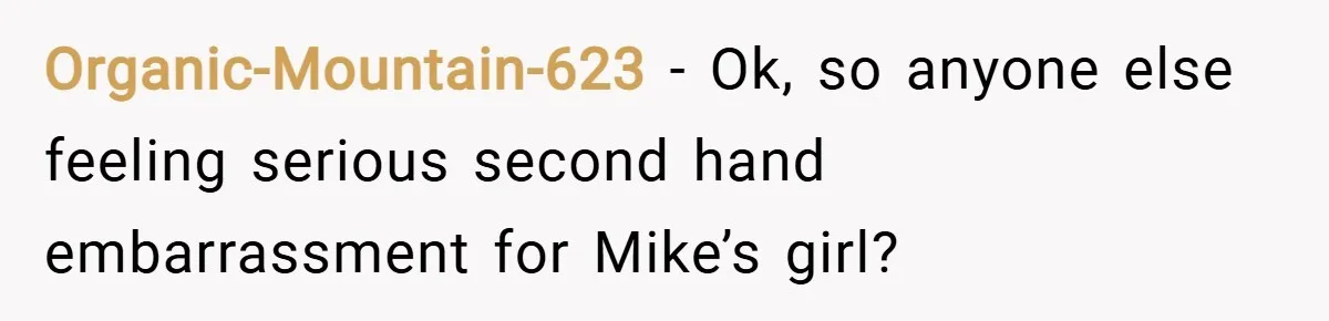 Organic-Mountain-623 − Ok, so anyone else feeling serious second hand embarrassment for Mike’s girl?