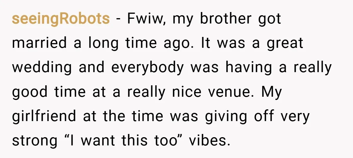 seeingRobots − Fwiw, my brother got married a long time ago. It was a great wedding and everybody was having a really good time at a really nice venue. My...