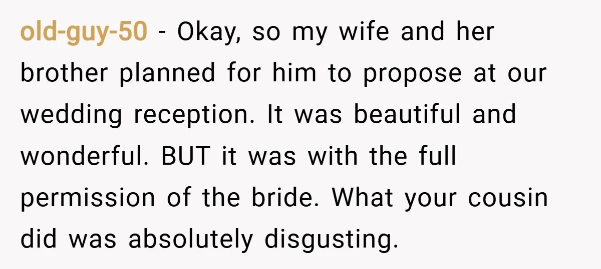 old-guy-50 − Okay, so my wife and her brother planned for him to propose at our wedding reception. It was beautiful and wonderful. BUT it was with the full permission...