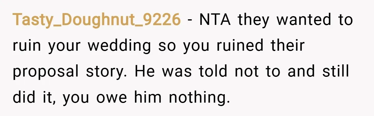 Tasty_Doughnut_9226 − NTA they wanted to ruin your wedding so you ruined their proposal story. He was told not to and still did it, you owe him nothing.
