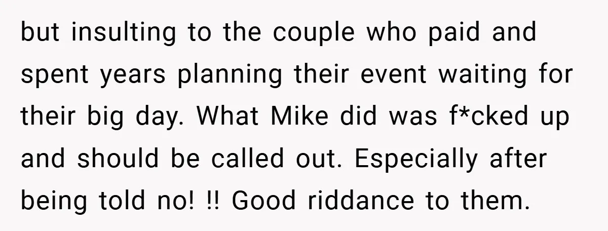 but insulting to the couple who paid and spent years planning their event waiting for their big day. What Mike did was f*cked up and should be called out. Especially...