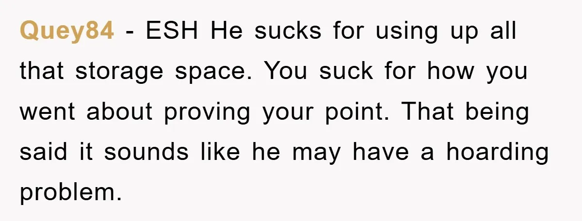 Quey84 - ESH He sucks for using up all that storage space. You suck for how you went about proving your point. That being said it sounds like he may...