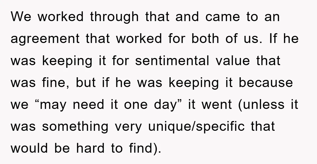 We worked through that and came to an agreement that worked for both of us. If he was keeping it for sentimental value that was fine, but if he was...
