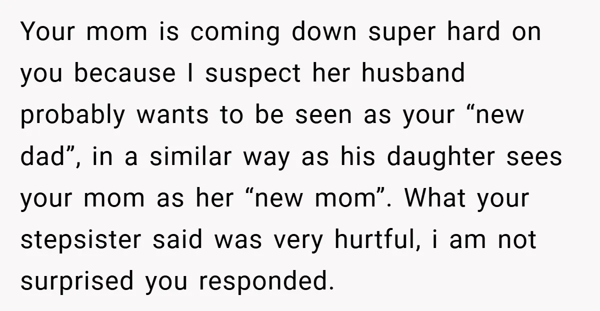 Your mom is coming down super hard on you because I suspect her husband probably wants to be seen as your “new dad”, in a similar way as his daughter...