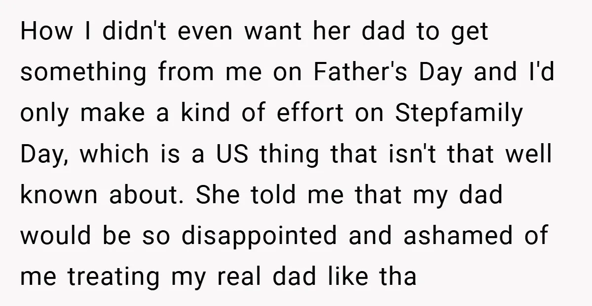 How I didn't even want her dad to get something from me on Father's Day and I'd only make a kind of effort on Stepfamily Day, which is a US...