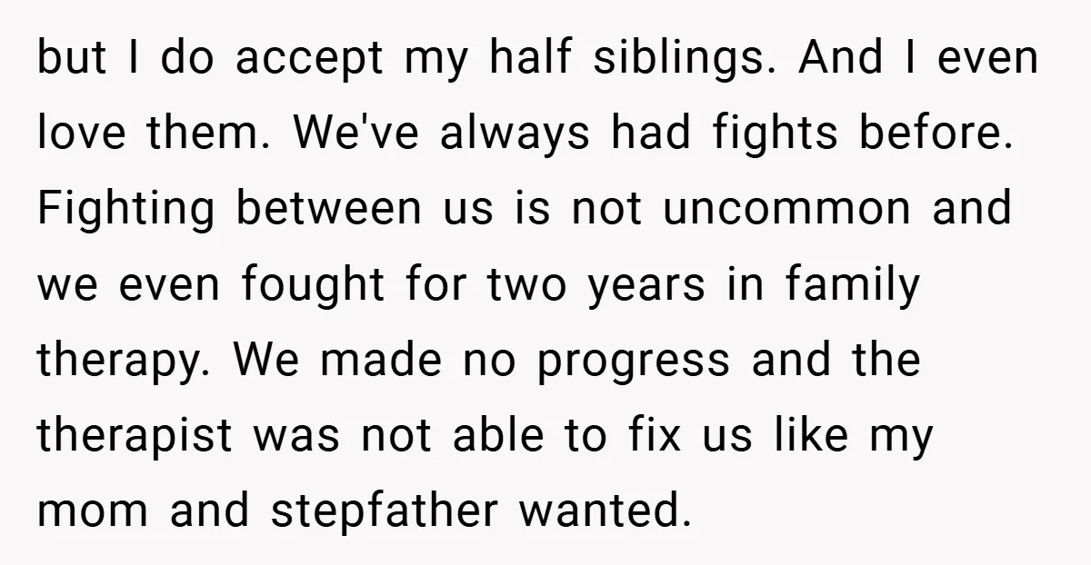 but I do accept my half siblings. And I even love them. We've always had fights before. Fighting between us is not uncommon and we even fought for two years...